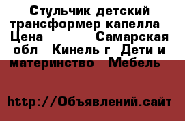Стульчик детский трансформер капелла › Цена ­ 2 000 - Самарская обл., Кинель г. Дети и материнство » Мебель   